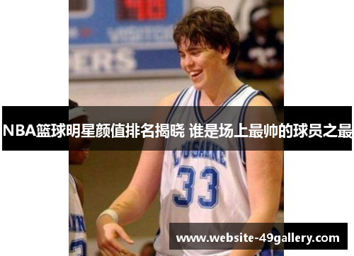 NBA篮球明星颜值排名揭晓 谁是场上最帅的球员之最